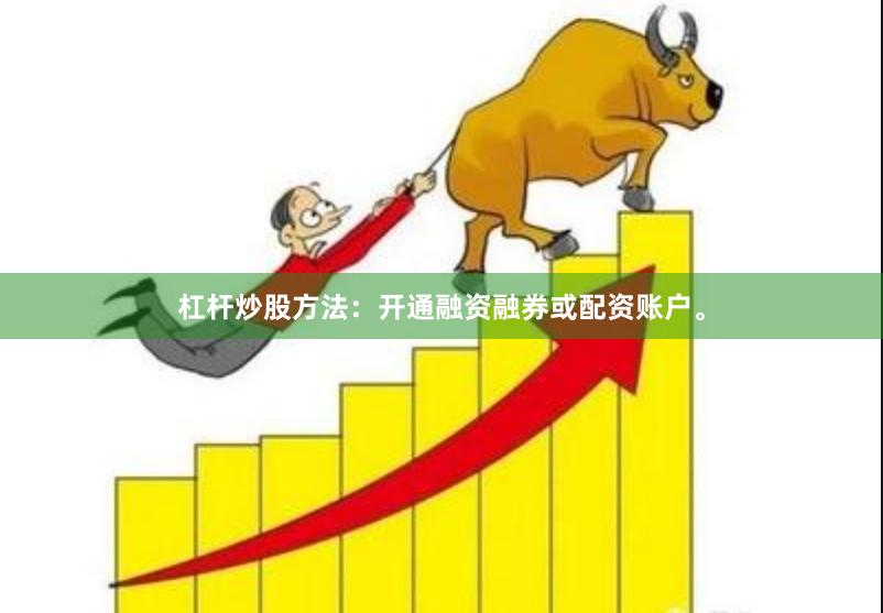 杠杆炒股方法：开通融资融券或配资账户。