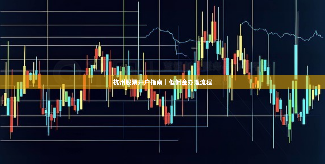 杭州股票开户指南｜低佣金办理流程