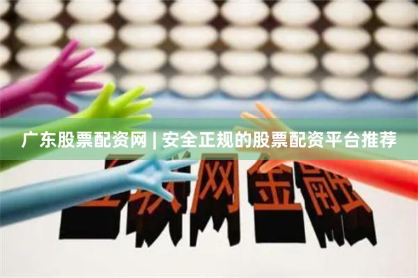 广东股票配资网 | 安全正规的股票配资平台推荐