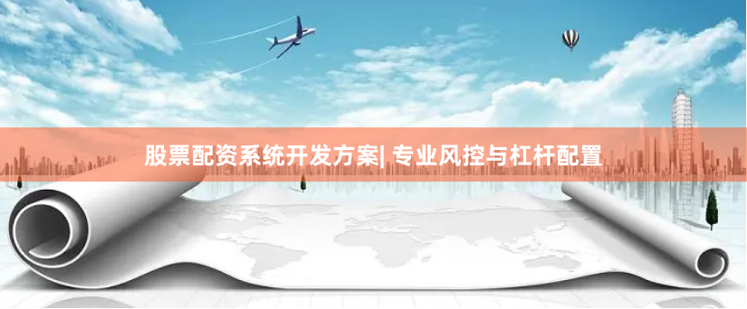 股票配资系统开发方案| 专业风控与杠杆配置