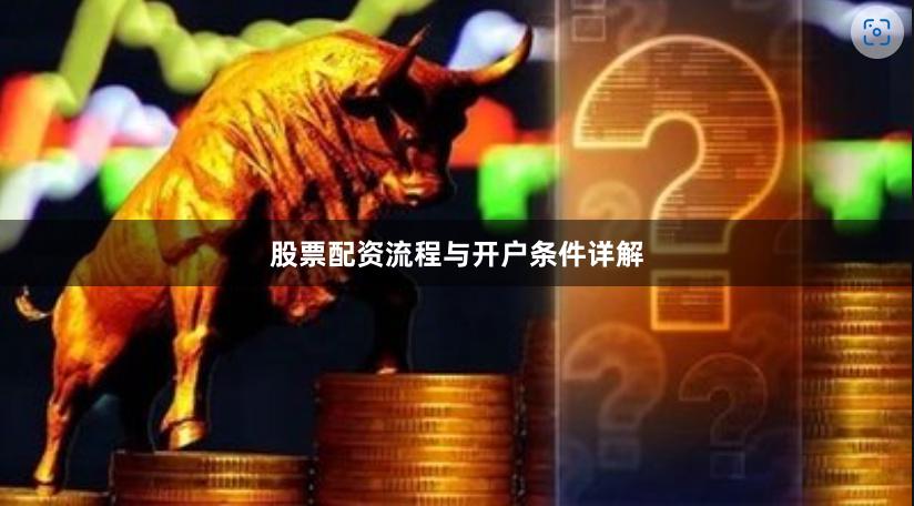 股票配资流程与开户条件详解