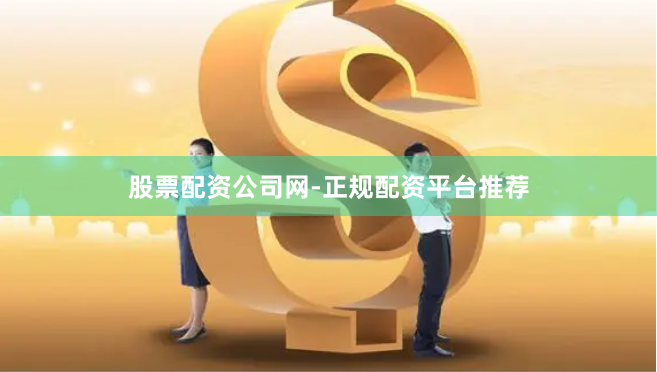 股票配资公司网-正规配资平台推荐