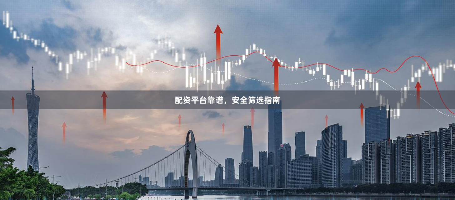 配资平台靠谱，安全筛选指南