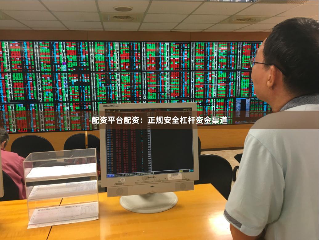 配资平台配资：正规安全杠杆资金渠道