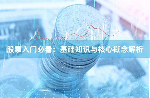股票入门必看：基础知识与核心概念解析
