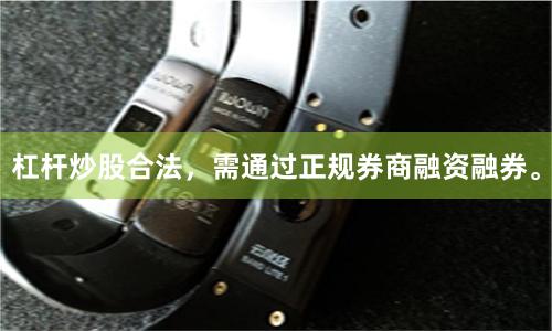 杠杆炒股合法，需通过正规券商融资融券。