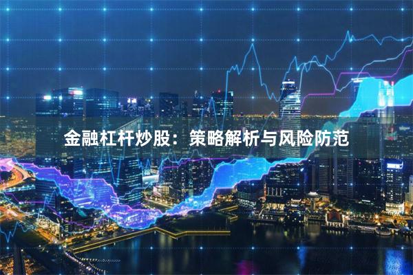 金融杠杆炒股：策略解析与风险防范