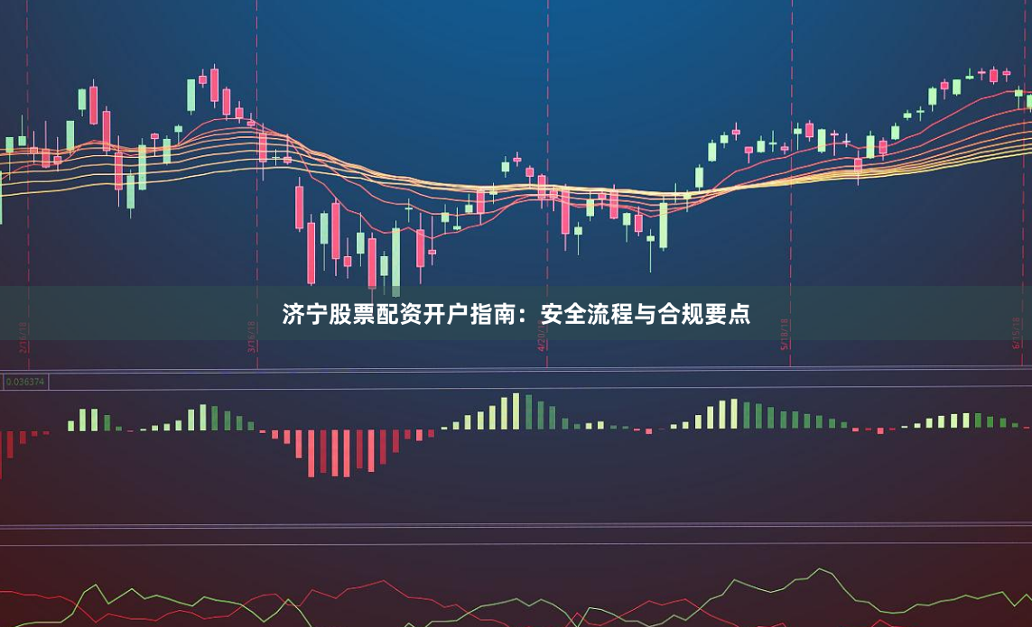 济宁股票配资开户指南：安全流程与合规要点