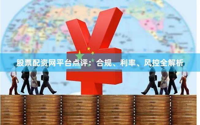 股票配资网平台点评:合规、利率、风控全解析