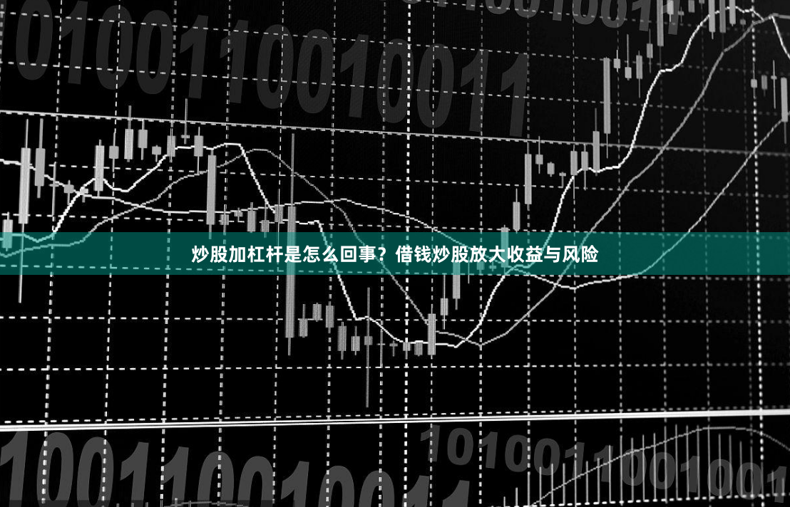 炒股加杠杆是怎么回事？借钱炒股放大收益与风险