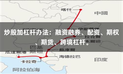 炒股加杠杆办法：融资融券、配资、期权、期货、跨境杠杆。