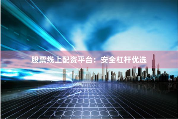 股票线上配资平台：安全杠杆优选