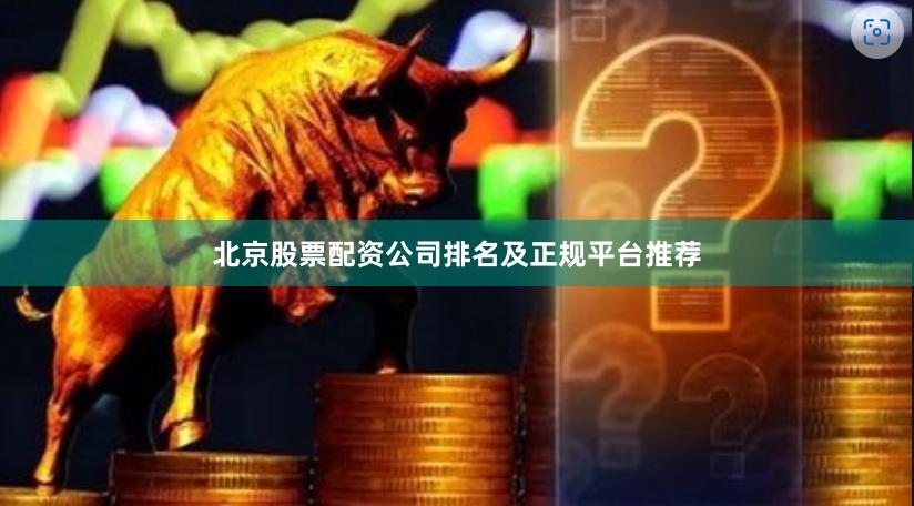 北京股票配资公司排名及正规平台推荐