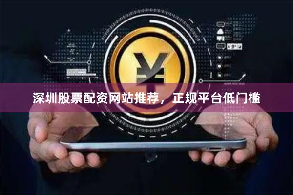 深圳股票配资网站推荐，正规平台低门槛