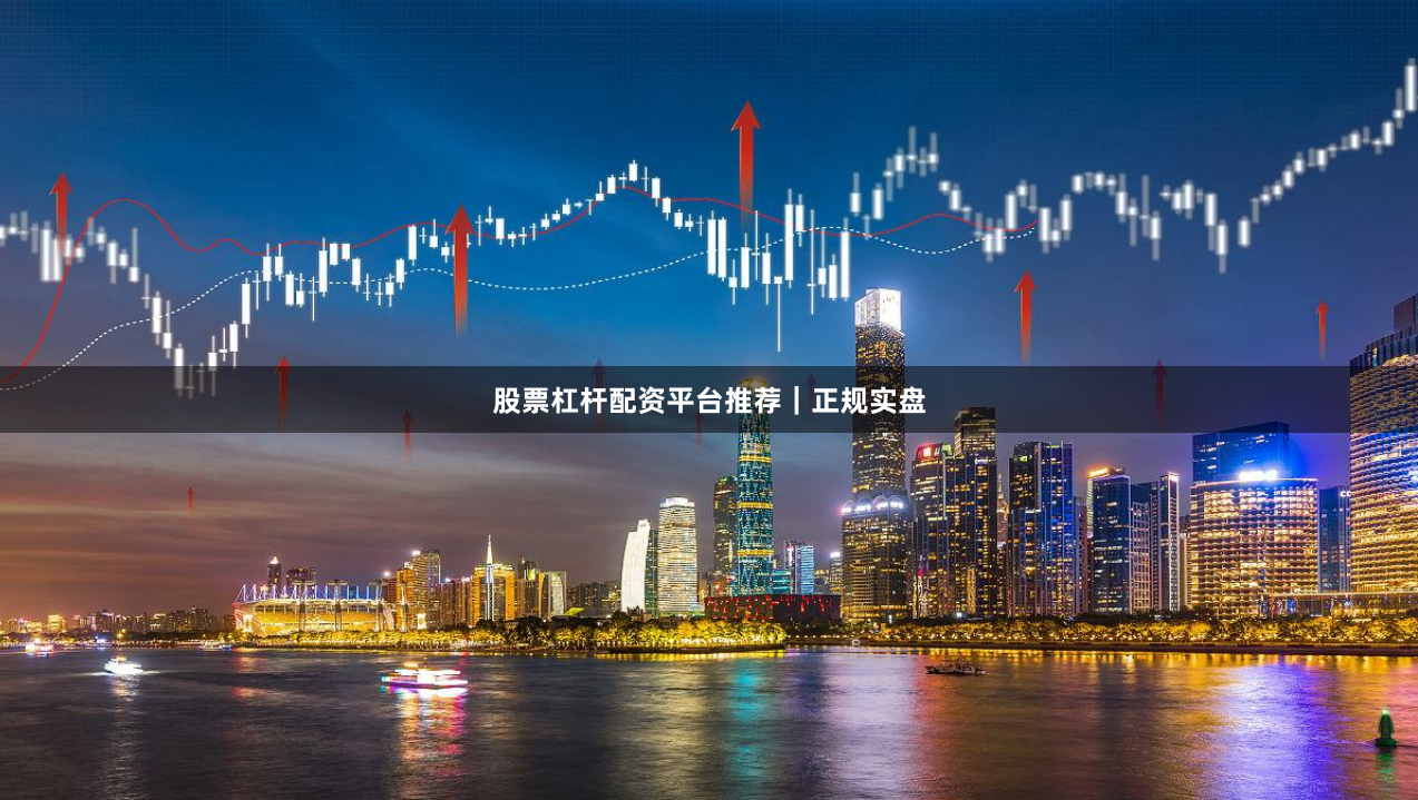 股票杠杆配资平台推荐｜正规实盘